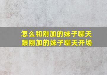 怎么和刚加的妹子聊天 跟刚加的妹子聊天开场